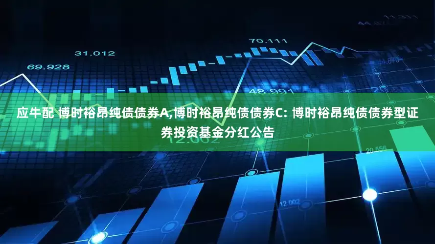 应牛配 博时裕昂纯债债券A,博时裕昂纯债债券C: 博时裕昂纯债债券型证券投资基金分红公告