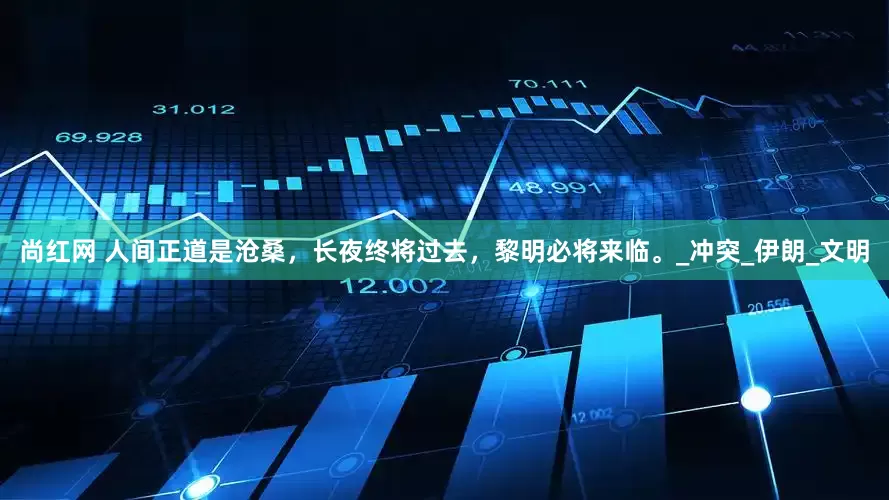 尚红网 人间正道是沧桑，长夜终将过去，黎明必将来临。_冲突_伊朗_文明