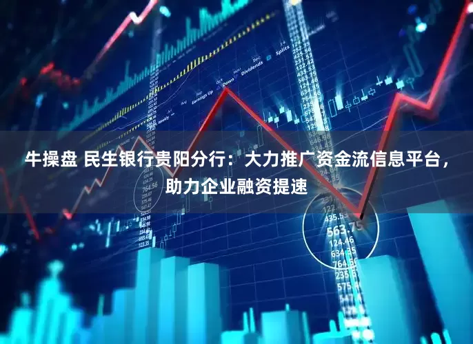 牛操盘 民生银行贵阳分行：大力推广资金流信息平台，助力企业融资提速