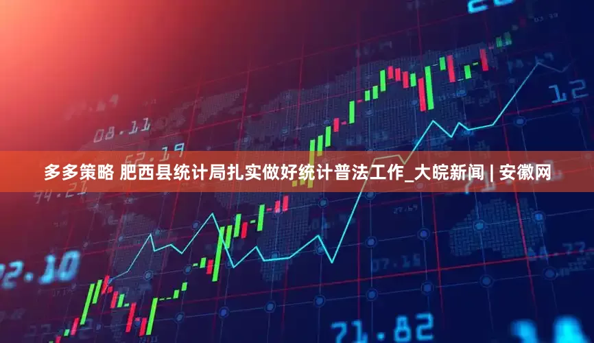 多多策略 肥西县统计局扎实做好统计普法工作_大皖新闻 | 安徽网