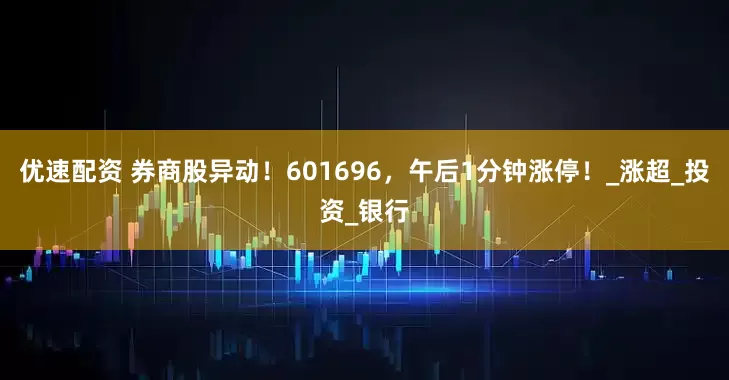 优速配资 券商股异动！601696，午后1分钟涨停！_涨超_投资_银行