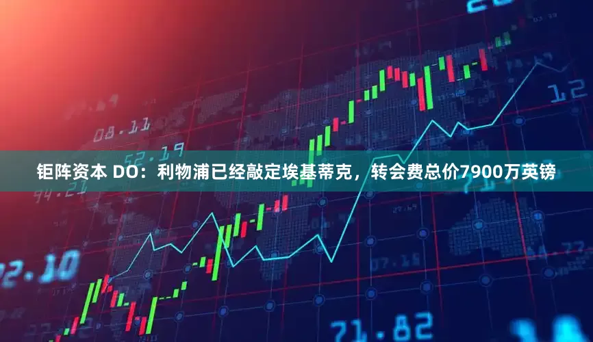钜阵资本 DO：利物浦已经敲定埃基蒂克，转会费总价7900万英镑