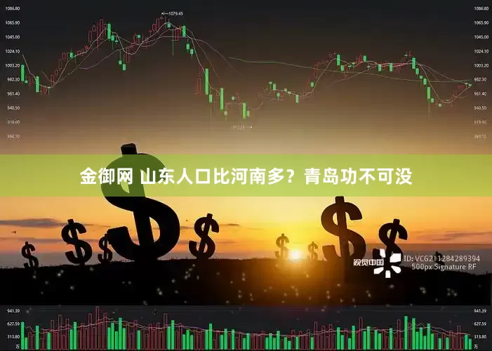 金御网 山东人口比河南多？青岛功不可没