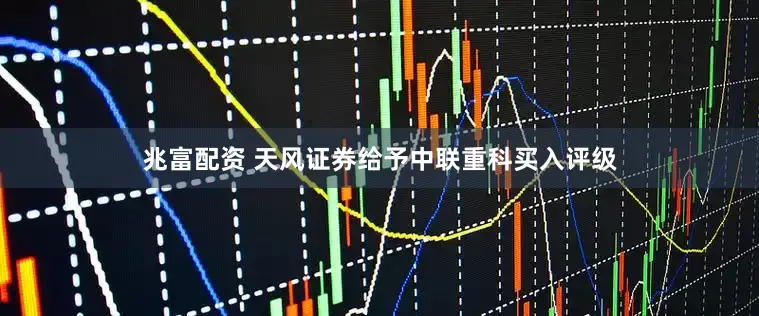 兆富配资 天风证券给予中联重科买入评级
