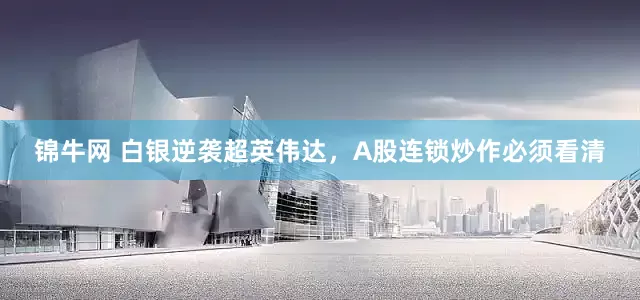 锦牛网 白银逆袭超英伟达，A股连锁炒作必须看清