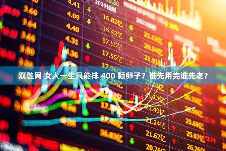 双融网 女人一生只能排 400 颗卵子？谁先用完谁先老？