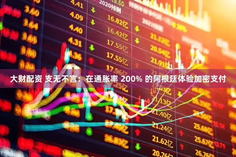 大财配资 支无不言：在通胀率 200% 的阿根廷体验加密支付