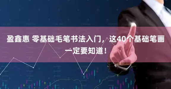 盈鑫惠 零基础毛笔书法入门，这40个基础笔画一定要知道！
