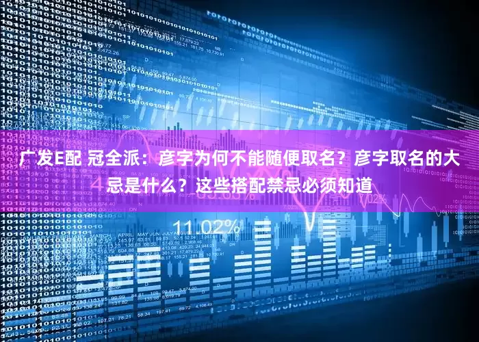 广发E配 冠全派：彦字为何不能随便取名？彦字取名的大忌是什么？这些搭配禁忌必须知道