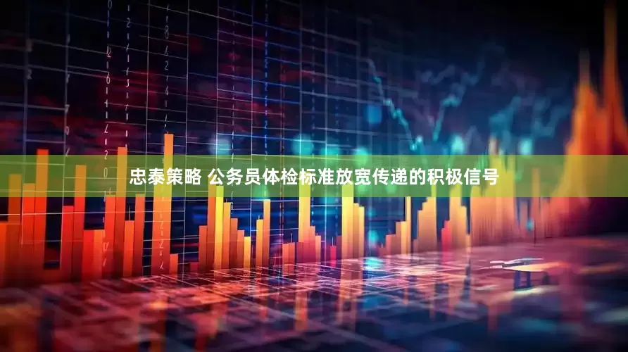 忠泰策略 公务员体检标准放宽传递的积极信号